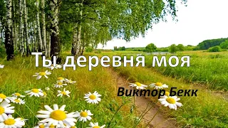 ТЫ ДЕРЕВНЯ МОЯ  Виктор Бекк