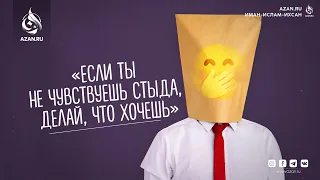 ЕСЛИ ТЫ НЕ ЧУВСТВУЕШЬ СТЫДА, ДЕЛАЙ, ЧТО ХОЧЕШЬ | AZAN.RU