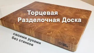 Торцевая Разделочная Доска - делаем без станков, своими руками. Полное руководство по изготовлению.