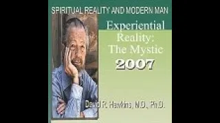 Dr. David Hawkins: Experiential Reality: The Mystic, Dec 2007