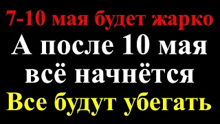 7 - 10 мая будет жарко, страшно, все будут убегать! Новое предсказание: майские дни будут адскими!