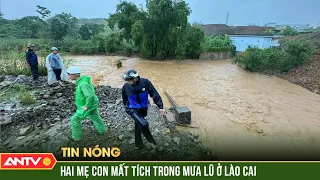 Chồng đau đớn nhìn vợ và con trai bị mưa lũ cuốn trôi tại Lào Cai | ANTV
