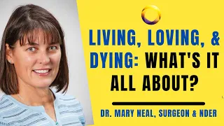 Dr. Mary Neal- Living, Loving & Dying- What's it all about?