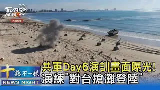 共軍Day6演訓畫面曝光! 演練「對台搶灘登陸」｜十點不一樣20220809