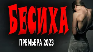ФИЛЬМ ПРОСТО БОМБА! ВСЕМ СОВЕТУЮ! "БЕСИХА" Новый детектив 2023 - мелодрама