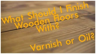 Should You Use Oil or Varnish to Finish Your Flooring?
