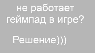 Не работает геймпад в игре? Решение проблемы.