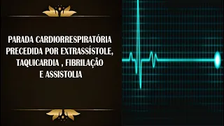 Parada Cardiorrespiratória precedida por Extrassístole, Taquicardia , Fibrilação  e Assistolia