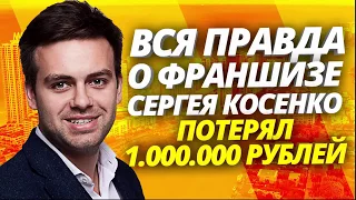 ВСЯ ПРАВДА О ФРАНШИЗЕ СЕРГЕЯ КОСЕНКО   КАК Я ПОТЕРЯЛ 1 000 000 РУБЛЕЙ