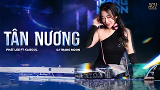 TÂN NƯƠNG REMIX | Phát Lee ft Kaisoul x DJ Trang Moon | Mặc vào người chiếc áo hôm nay em là ....