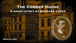 The Corner House | A Ghost Story by Bernard Capes | A Bitesized Audiobook