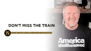 Don’t Miss the Train | Give Him 15: Daily Prayer with Dutch | Sept. 20