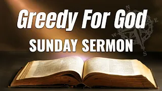 Greedy For God | Sunday Sermon