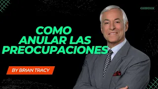 Brian Tracy Como anular las preocupaciones 8