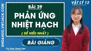 Phản ứng nhiệt hạch - Bài 39 - Vật lí 12 - Cô Phan Thanh Nga (DỄ HIỂU NHẤT)