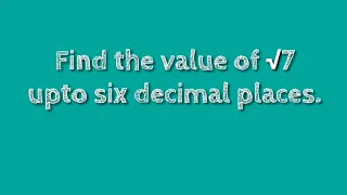 How to find the value of root 7 upto six decimal places. shsirclasses.