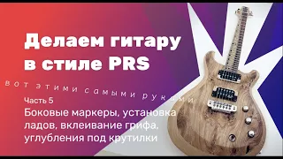 Гитара в стиле PRS. Часть 5 - боковые маркеры, установка ладов, вклеивание грифа