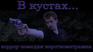 В КУСТАХ..... (хоррор-комедия-короткометражка)