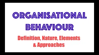 ORGANISATIONAL  BEHAVIOUR- Definition, Nature, Elements & Approaches