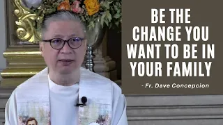 BE THE CHANGE YOU WANT TO BE IN YOUR FAMILY - Homily by Fr. Dave Concepcion