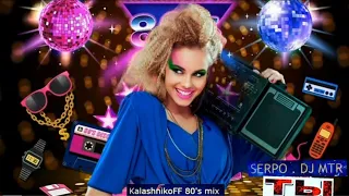 SERPO feat. DJ MTR-Ты (KalashnikoFF 80's mix) 👉💃🎆