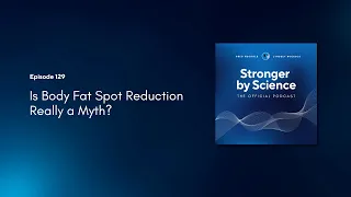 Is Body Fat Spot Reduction Really a Myth? (Episode 129)