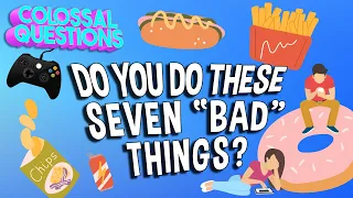 Do You Do These 7 "Bad" Things? | Healthy Habits Explained | COLOSSAL QUESTIONS