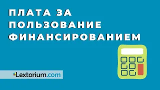 ПЛАТА ЗА ПОЛЬЗОВАНИЕ ФИНАНСИРОВАНИЕМ [Андрей Егоров - Лексториум]