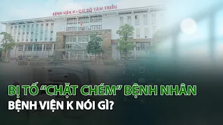 Bị tố “Chặt chém” Bệnh Nhân Bệnh Viện K nói gì?| VTC14