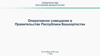 Оперативное совещание в Правительстве Республики Башкортостан: прямая трансляция 22 октября 2018 г.