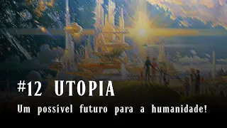 #12  UTOPIA - Um possível futuro para a humanidade!