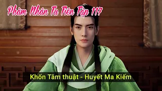 Phàm Nhân Tu Tiên Tập 117 Thuyết Minh Vietsub | Khốn Tâm Thuật | Huyết Ma Kiếm