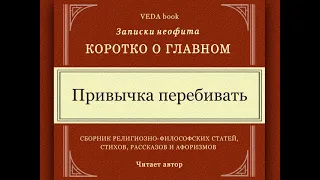 Привычка ПЕРЕБИВАТЬ / Умение слушать. Молчание - золото. Коротко о главном. Записки неофита. Веды