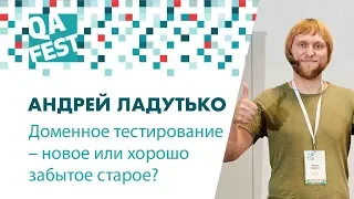 Доменное тестирование – новое или хорошо забытое старое? - Андрей Ладутько. QA Fest 2018