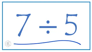 7 divided by 5    (7 ÷ 5)