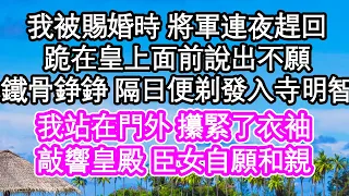 我被賜婚時 將軍連夜趕回，跪在皇上面前說出不願，鐵骨錚錚 隔日便剃發入寺明智，我站在門外 攥緊了衣袖，敲響皇殿 臣女自願和親，不過將軍怎麼發了狂| #為人處世#生活經驗#情感故事#養老#退休