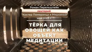 "Тёрка для овощей как объект медитации" лекция Романа Перельштейна май 2023