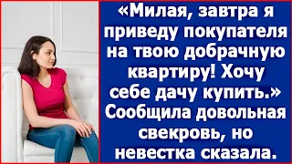 Милая, завтра я приведу покупателя на твою добрачную квартиру. Хочу дачу. Сказала свекровь.