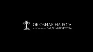 иеромонах Владимир (Гусев) ОБ ОБИДЕ НА БОГА