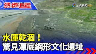 水庫乾涸！驚見潭底網形文化遺址【熱線追蹤】