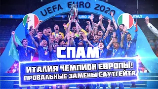 СПАМ! Италия Чемпион Европы! Провальные замены Саутгейта!