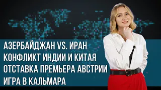 Инфоповод. Азербайджан vs. Иран. Конфликт Индии и Китая. Отставка премьера Австрии. Игра в кальмара