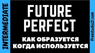 Future Perfect - как образуется и когда используется