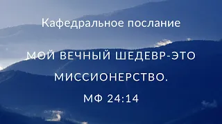 Кафедральное Послание «Мой вечный шедевр-это миссионерство» Мф 24:14 Пастор Илья#Власенко