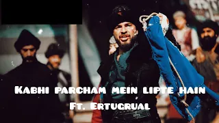 Kabhi parcham mein lipte hain X Dirilus Ertugral ft. Atif Aslam. #Ertugruledits #hassanedits