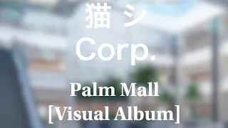 猫 シ Corp - Palm Mall [Visual Album]