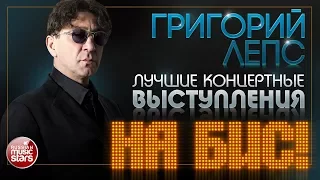 ГРИГОРИЙ ЛЕПС ✩ ЛУЧШИЕ КОНЦЕРТНЫЕ ВЫСТУПЛЕНИЯ ✩ НА БИС! ✩ ТОЛЬКО ХИТЫ