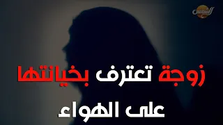 زوجة تعترف بخيانتها على الهواء.. اعرفوا القصة من أولها وشوفوا قالت إيه؟