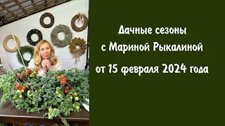 Дачные сезоны с Мариной Рыкалиной от 15 февраля 2024 года