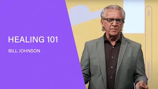 Healing 101 - Bill Johnson (Full Sermon) | Bethel Church